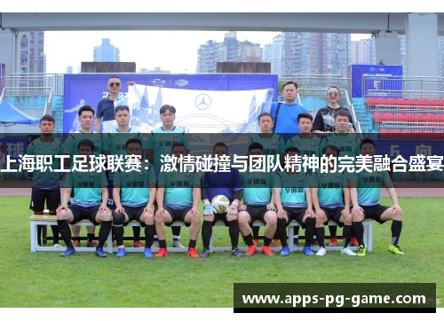 上海职工足球联赛：激情碰撞与团队精神的完美融合盛宴