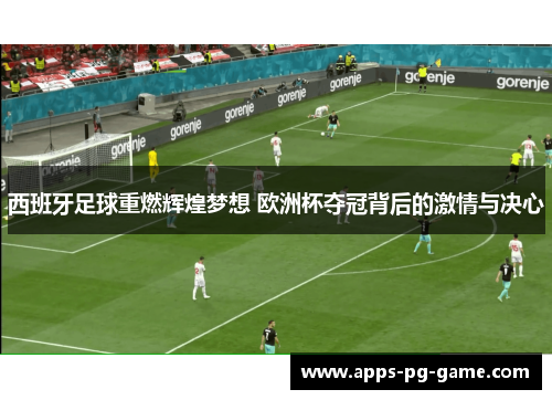 西班牙足球重燃辉煌梦想 欧洲杯夺冠背后的激情与决心