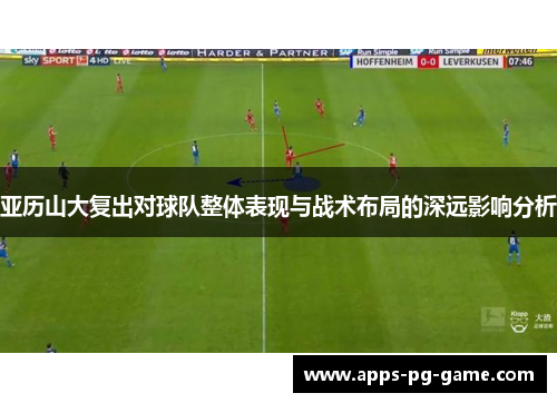 亚历山大复出对球队整体表现与战术布局的深远影响分析