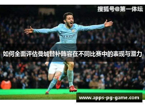 如何全面评估曼城替补阵容在不同比赛中的表现与潜力