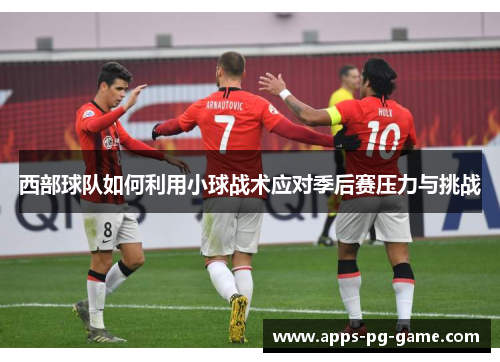 西部球队如何利用小球战术应对季后赛压力与挑战