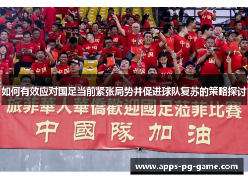 如何有效应对国足当前紧张局势并促进球队复苏的策略探讨