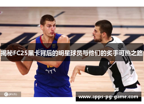 揭秘FC25黑卡背后的明星球员与他们的炙手可热之路