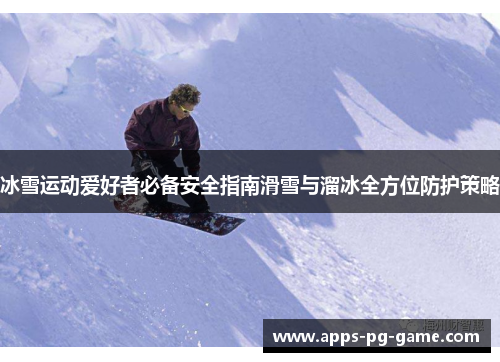 冰雪运动爱好者必备安全指南滑雪与溜冰全方位防护策略