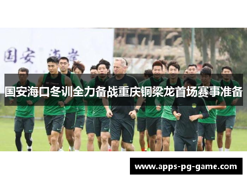 国安海口冬训全力备战重庆铜梁龙首场赛事准备