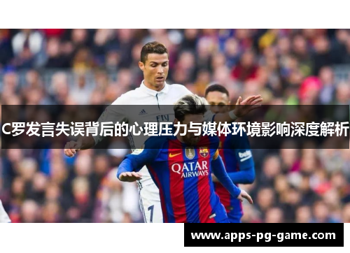 C罗发言失误背后的心理压力与媒体环境影响深度解析