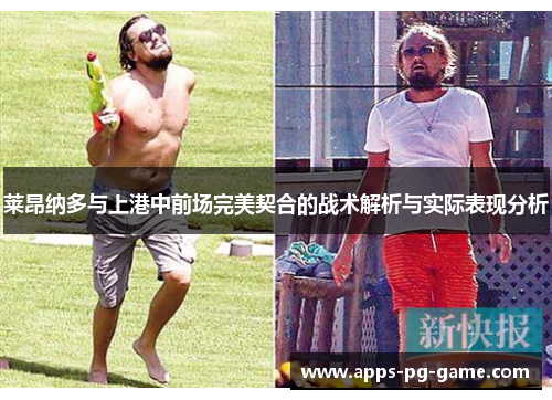 莱昂纳多与上港中前场完美契合的战术解析与实际表现分析