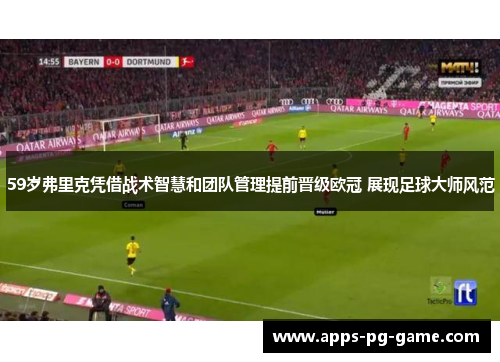 59岁弗里克凭借战术智慧和团队管理提前晋级欧冠 展现足球大师风范
