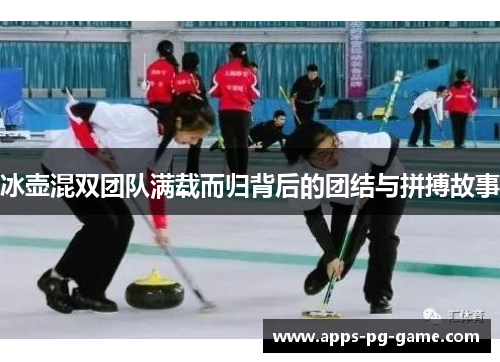 冰壶混双团队满载而归背后的团结与拼搏故事