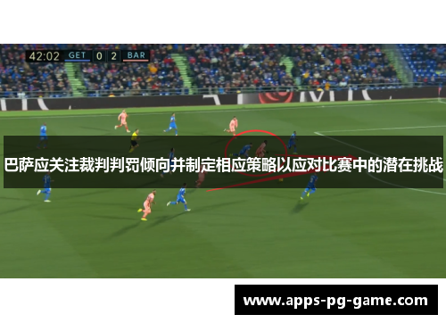 巴萨应关注裁判判罚倾向并制定相应策略以应对比赛中的潜在挑战
