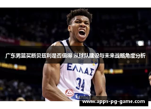 广东男篮买断贝兹利是否值得 从球队建设与未来战略角度分析