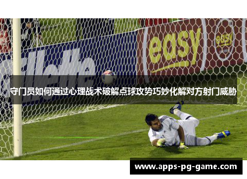 守门员如何通过心理战术破解点球攻势巧妙化解对方射门威胁