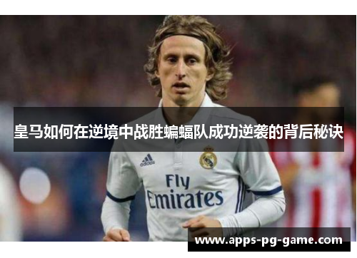 皇马如何在逆境中战胜蝙蝠队成功逆袭的背后秘诀