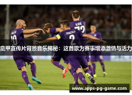 意甲宣传片背景音乐揭秘：这首歌为赛事增添激情与活力