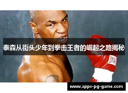 泰森从街头少年到拳击王者的崛起之路揭秘