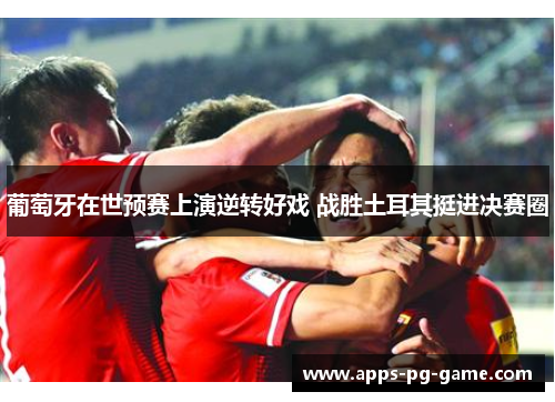 葡萄牙在世预赛上演逆转好戏 战胜土耳其挺进决赛圈