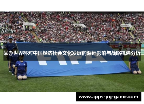举办世界杯对中国经济社会文化发展的深远影响与战略机遇分析