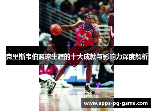 克里斯韦伯篮球生涯的十大成就与影响力深度解析