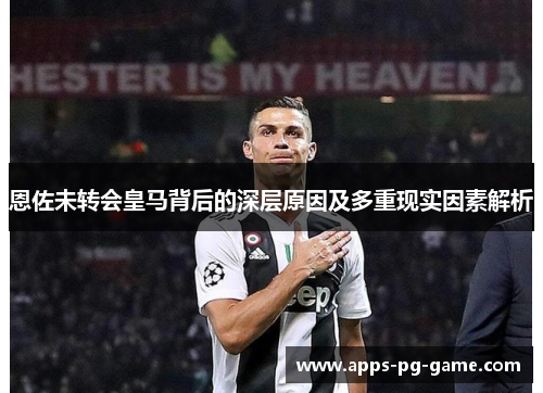 恩佐未转会皇马背后的深层原因及多重现实因素解析