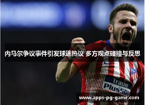 内马尔争议事件引发球迷热议 多方观点碰撞与反思