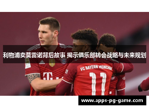利物浦卖莫雷诺背后故事 揭示俱乐部转会战略与未来规划