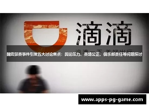 魏震禁赛事件引发五大讨论焦点：舆论压力、赛场公正、俱乐部责任等问题探讨