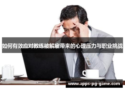 如何有效应对教练被解雇带来的心理压力与职业挑战