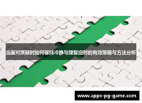 当面对质疑时如何保持冷静与理智应对的有效策略与方法分析 当面对质疑时如何保持冷静与理智应对的有效策略与方法分析