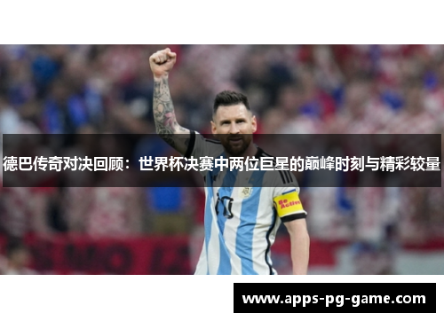 德巴传奇对决回顾:世界杯决赛中两位巨星的巅峰时刻与精彩较量 德巴传奇对决回顾:世界杯决赛中两位巨星的巅峰时刻与精彩较量