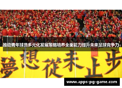 推动青年球员多元化发展策略培养全面能力提升未来足球竞争力 推动青年球员多元化发展策略培养全面能力提升未来足球竞争力