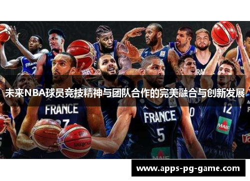 未来NBA球员竞技精神与团队合作的完美融合与创新发展 未来NBA球员竞技精神与团队合作的完美融合与创新发展