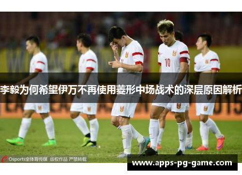 李毅为何希望伊万不再使用菱形中场战术的深层原因解析