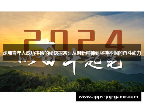 深圳青年人成功拼搏的秘诀探索:从创新精神到坚持不懈的奋斗动力 深圳青年人成功拼搏的秘诀探索:从创新精神到坚持不懈的奋斗动力