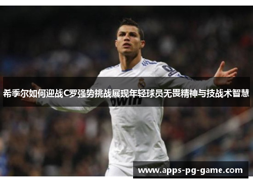 希季尔如何迎战C罗强势挑战展现年轻球员无畏精神与技战术智慧 希季尔如何迎战C罗强势挑战展现年轻球员无畏精神与技战术智慧