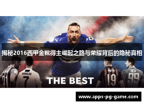 揭秘2016西甲金靴得主崛起之路与荣耀背后的隐秘真相 揭秘2016西甲金靴得主崛起之路与荣耀背后的隐秘真相