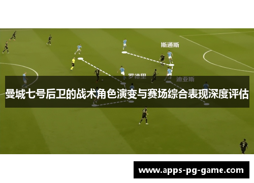曼城七号后卫的战术角色演变与赛场综合表现深度评估 曼城七号后卫的战术角色演变与赛场综合表现深度评估