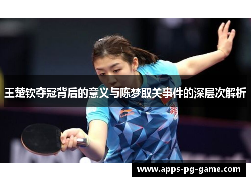 王楚钦夺冠背后的意义与陈梦取关事件的深层次解析 王楚钦夺冠背后的意义与陈梦取关事件的深层次解析