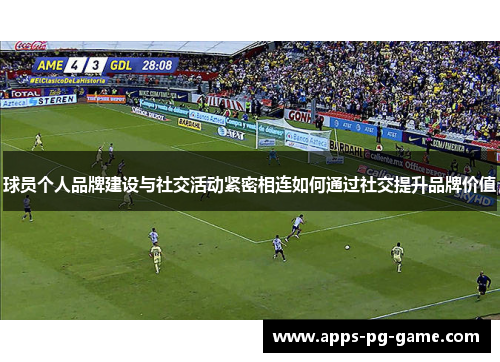 球员个人品牌建设与社交活动紧密相连如何通过社交提升品牌价值 球员个人品牌建设与社交活动紧密相连如何通过社交提升品牌价值
