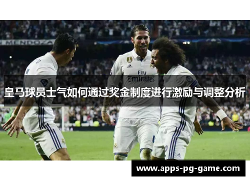 皇马球员士气如何通过奖金制度进行激励与调整分析 皇马球员士气如何通过奖金制度进行激励与调整分析