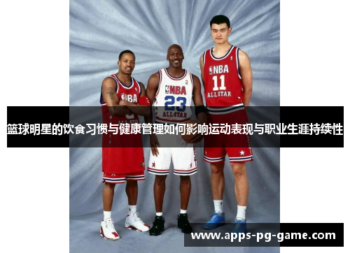 篮球明星的饮食习惯与健康管理如何影响运动表现与职业生涯持续性