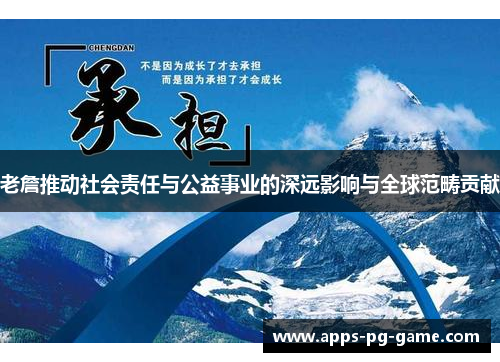 老詹推动社会责任与公益事业的深远影响与全球范畴贡献 老詹推动社会责任与公益事业的深远影响与全球范畴贡献