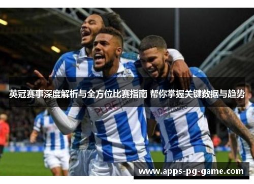 英冠赛事深度解析与全方位比赛指南 帮你掌握关键数据与趋势 英冠赛事深度解析与全方位比赛指南 帮你掌握关键数据与趋势