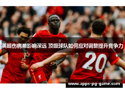 英超伤病潮影响深远 顶级球队如何应对调整提升竞争力 英超伤病潮影响深远 顶级球队如何应对调整提升竞争力