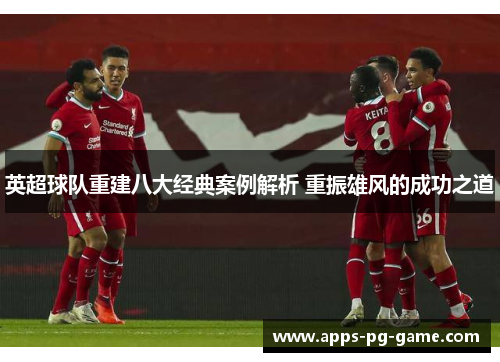 英超球队重建八大经典案例解析 重振雄风的成功之道 英超球队重建八大经典案例解析 重振雄风的成功之道