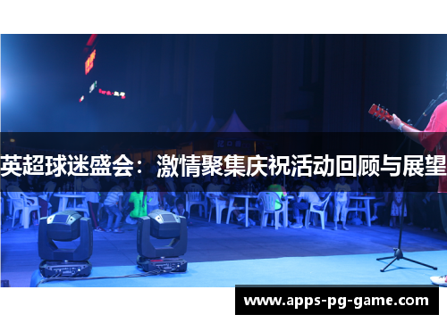 英超球迷盛会:激情聚集庆祝活动回顾与展望 英超球迷盛会:激情聚集庆祝活动回顾与展望