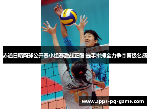 赤道日晒网球公开赛小组赛激战正酣 选手拼搏全力争夺晋级名额 赤道日晒网球公开赛小组赛激战正酣 选手拼搏全力争夺晋级名额