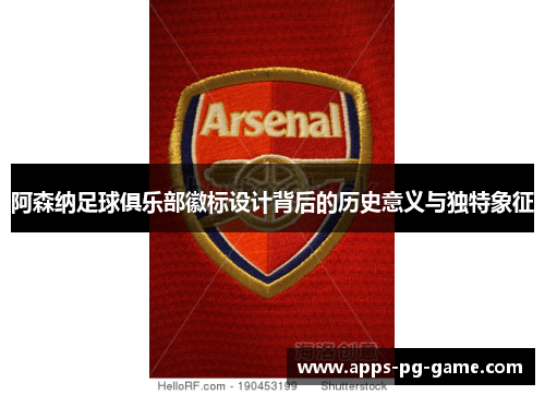 阿森纳足球俱乐部徽标设计背后的历史意义与独特象征