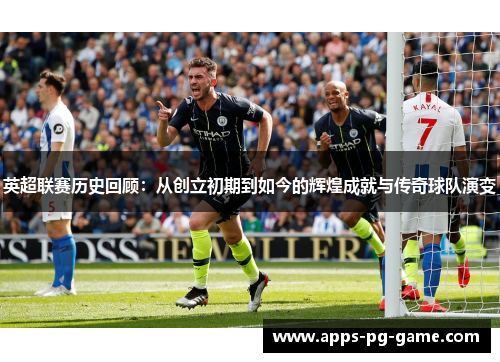 英超联赛历史回顾：从创立初期到如今的辉煌成就与传奇球队演变