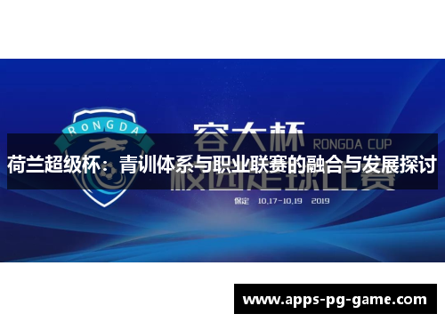 荷兰超级杯:青训体系与职业联赛的融合与发展探讨 荷兰超级杯:青训体系与职业联赛的融合与发展探讨