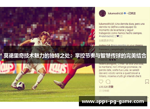 莫德里奇技术魅力的独特之处：掌控节奏与智慧传球的完美结合
